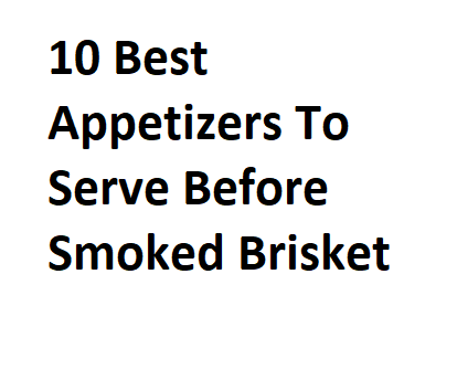 10 Best Appetizers To Serve Before Smoked Brisket