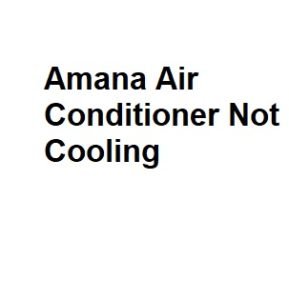 Amana Air Conditioner Not Cooling