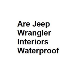 Are Jeep Wrangler Interiors Waterproof