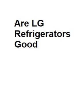Are LG Refrigerators Good
