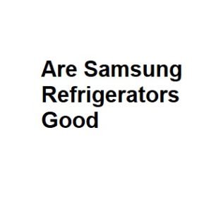 Are Samsung Refrigerators Good