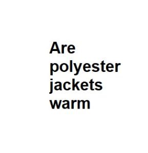 Are polyester jackets warm