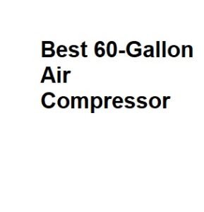 Best 60-Gallon Air Compressor