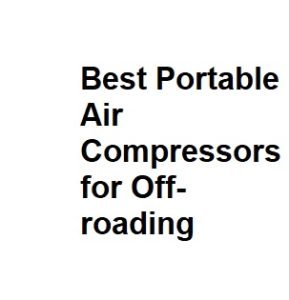 Best Portable Air Compressors for Off-roading