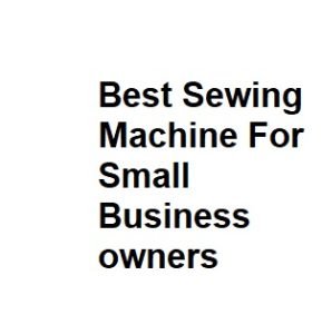 Best Sewing Machine For Small Business owners