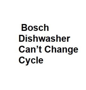 Bosch Dishwasher Can’t Change Cycle