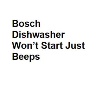 Bosch Dishwasher Won’t Start Just Beeps