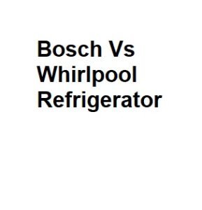 Bosch Vs Whirlpool Refrigerator