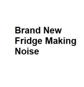 Brand New Fridge Making Noise