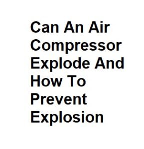 Can An Air Compressor Explode And How To Prevent Explosion