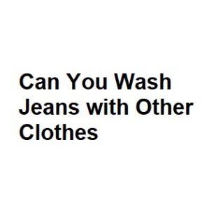 Can You Wash Jeans with Other Clothes