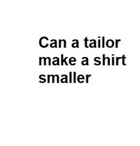 Can a Tailor Make a Shirt Smaller