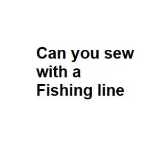 Can you sew with a Fishing line