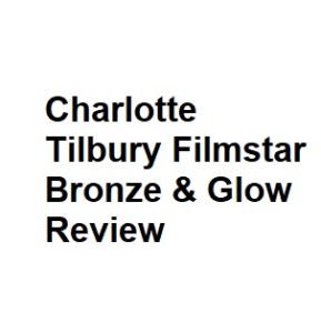 Charlotte Tilbury Filmstar Bronze & Glow Review