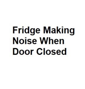 Fridge Making Noise When Door Closed