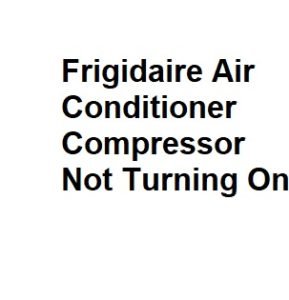 Frigidaire Air Conditioner Compressor Not Turning On