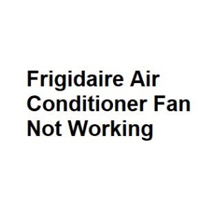 Frigidaire Air Conditioner Fan Not Working