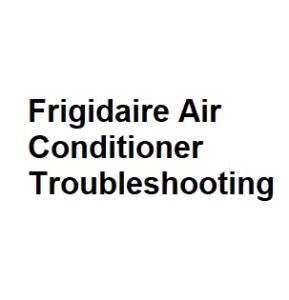 Frigidaire Air Conditioner Troubleshooting