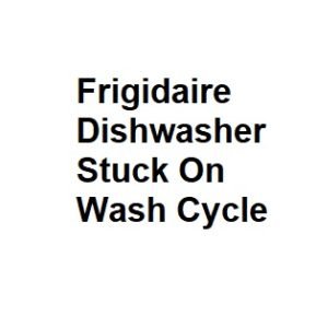 Frigidaire Dishwasher Stuck On Wash Cycle