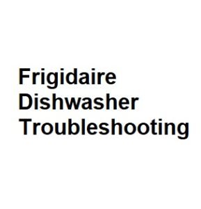 Frigidaire Dishwasher Troubleshooting