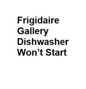 Frigidaire Gallery Dishwasher Won’t Start