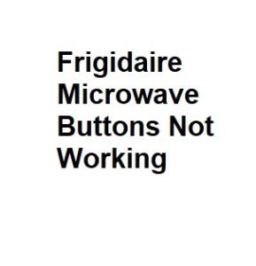 Frigidaire Microwave Buttons Not Working