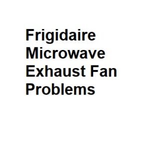 Frigidaire Microwave Exhaust Fan Problems