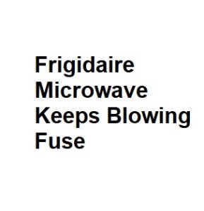 Frigidaire Microwave Keeps Blowing Fuse