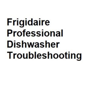 Frigidaire Professional Dishwasher Troubleshooting