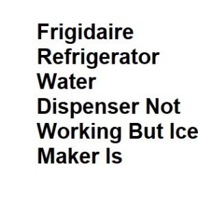Frigidaire Refrigerator Water Dispenser Not Working But Ice Maker Is