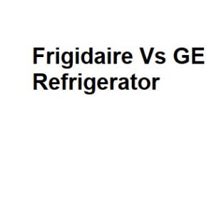 Frigidaire Vs GE Refrigerator