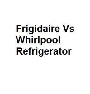 Frigidaire Vs Whirlpool Refrigerator