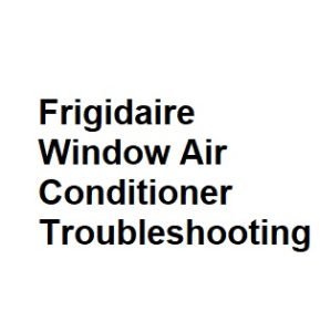 Frigidaire Window Air Conditioner Troubleshooting