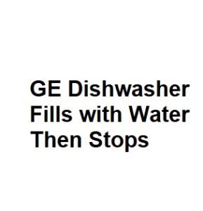 GE Dishwasher Fills with Water Then Stops