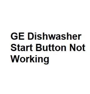 GE Dishwasher Start Button Not Working
