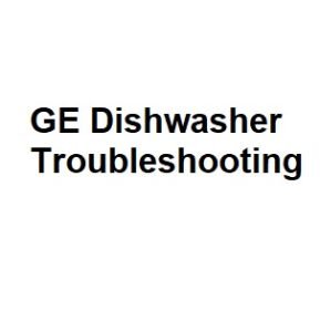 GE Dishwasher Troubleshooting