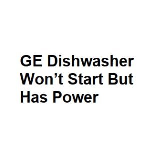 GE Dishwasher Won’t Start But Has Power