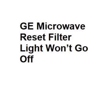 GE Microwave Reset Filter Light Won’t Go Off