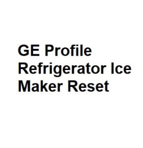 GE Profile Refrigerator Ice Maker Reset