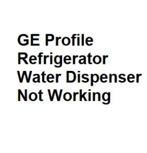 GE Profile Refrigerator Water Dispenser Not Working