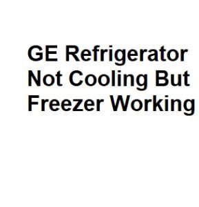 GE Refrigerator Not Cooling But Freezer Working