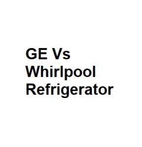 GE Vs Whirlpool Refrigerator