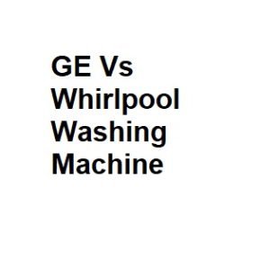 GE Vs Whirlpool Washing Machine