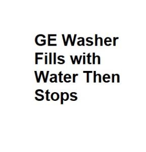 GE Washer Fills with Water Then Stops