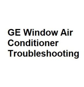 GE Window Air Conditioner Troubleshooting