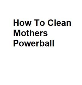 How To Clean Mothers Powerball