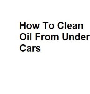 How To Clean Oil From Under Cars