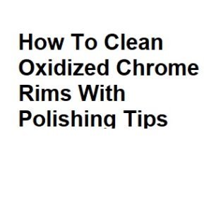 How To Clean Oxidized Chrome Rims With Polishing Tips