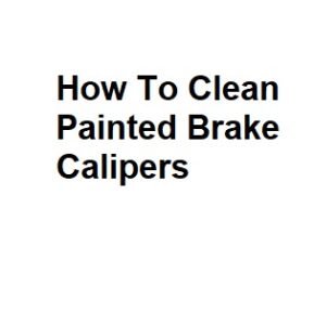 How To Clean Painted Brake Calipers