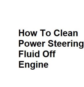 How To Clean Power Steering Fluid Off Engine